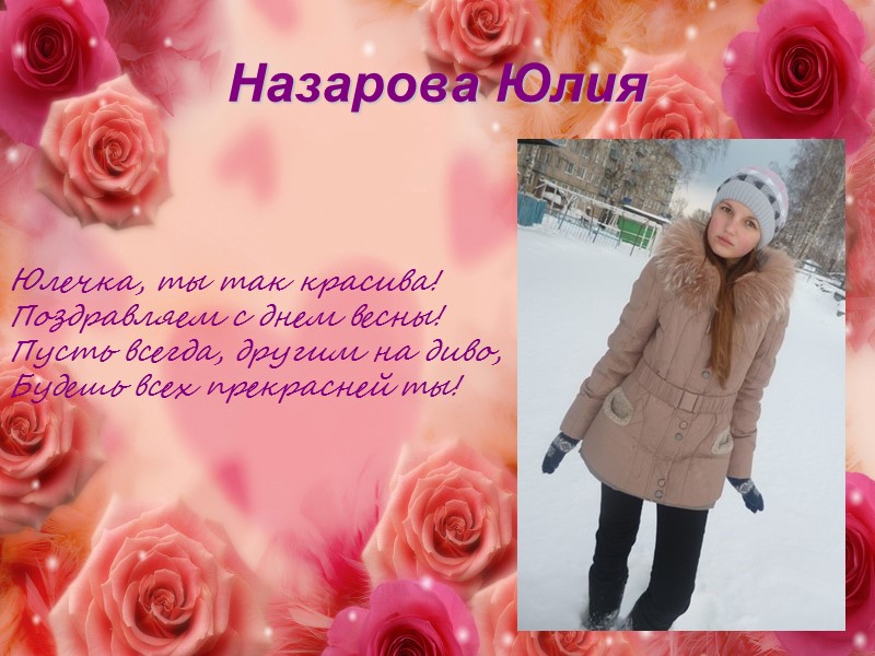 Назарова Юлия Юлечка, ты так красива! Поздравляем с днем весны! Пусть всегда, другим на